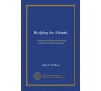 Bridging the Atlantic: a discussion of the problems and methods of Americanization