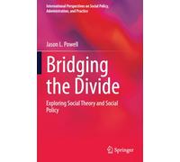 Bridging the Divide: Exploring Social Theory and Social Policy (International Perspectives on Social Policy, Administration, and Practice)