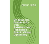 Bridging the Divide: U.S.-Iran Relations and Pakistan’s Role in Global Diplomacy