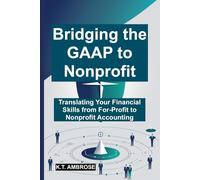 Bridging the GAAP to Nonprofit: Translating Your Financial Skills from For-Profit to Nonprofit Accounting (The Nonprofit Essentials Series)