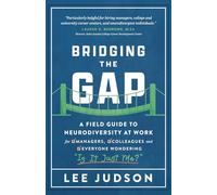 Bridging the Gap: A Field Guide to Neurodiversity at Work for Managers, Colleagues, and Everyone Wondering "Is It Just Me?"