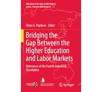 Bridging the Gap Between the Higher Education and Labor Markets: Relevance of the Fourth Industrial Revolution: 73 (Education in the Asia-Pacific Region: Issues, Concerns and Prospects, 73)