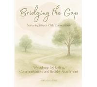 Bridging the Gap: Nurturing Parent-Child Connections: A Roadmap to Healing, Communication, and Healthy Attachment