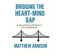 Bridging The Heart-Mind Gap: A Balanced Approach To Leadership: 1