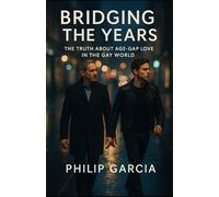 Bridging the Years: The Truth About Age-Gap Love in the Gay World: Why it divides opinion, how it survives, and what it teaches us about love
