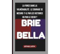 BRIE BELLA: LA FORCE DANS LA VULNÉRABILITÉ : LE COURAGE SE MESURE-T-IL PAR LES VICTOIRES OU PAR LE CŒUR ?