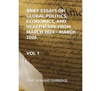 BRIEF ESSAYS ABOUT GLOBAL POLITICS, ECONOMICS, AND HEALTHCARE FROM 2024 - MARCH 2026: Volume 1