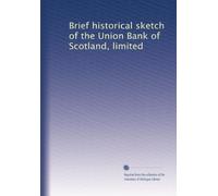 Brief historical sketch of the Union Bank of Scotland, limited