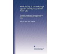 Brief history of the campaign against tuberculosis in New York City: catalogue of the tuberculosis exhibit of the Department of Health, City of New York, 1908