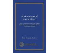 Brief institutes of general history: being a companion volume to the author's Brief institutes of our constitutional history, English and American