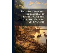 Brief Sketch of the Character and Sufferings of the Pilgrims who Settled at Plymouth