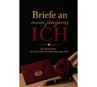 Briefe an mein jüngeres Ich: Für all die Worte, die ich dir schon viel früher hätte sagen sollen