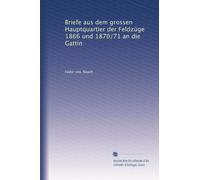 Briefe aus dem grossen Hauptquartier der Feldzüge 1866 und 1870/71 an die Gattin