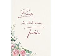 Briefe für dich, meine Tochter: Ein liebevolles Erinnerungs- und Geschenkbuch für meine Tochter