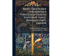 Briefe Über Homer Und Hesiodus VorzÃ1/4glich Über Die Theogonie Von G. Hermann Und F. Creuzer