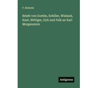 Briefe von Goethe, Schiller, Wieland, Kant, Böttiger, Dyk und Falk an Karl Morgenstern