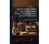 Briefe Von Goethes Mutter an Ihren Sohn, Christiane Und August V. Goethe