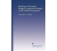 Briefing on President Reagan's proposed changes in the medicare program: Boston, Mass : a briefing