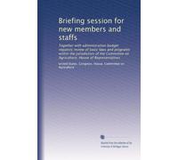 Briefing session for new members and staffs: Together with administration budget requests review of basic laws and programs within the jurisdiction of ... on Agriculture, House of Representatives