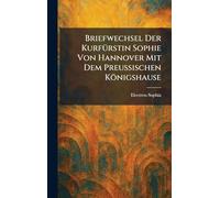 Briefwechsel Der KurfÃ1/4rstin Sophie Von Hannover Mit Dem Preussischen Königshause
