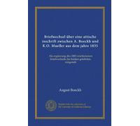 Briefwechsel über eine attische inschrift zwischen A. Boeckh und K.O. Mueller aus dem jahre 1835 (Vol-1): Als ergänzung des 1883 erschienenen briefwechsels der beiden gelehrten, mitgeteilt