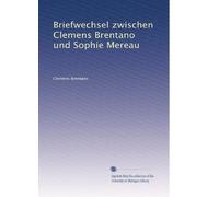 Briefwechsel zwischen Clemens Brentano und Sophie Mereau
