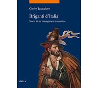 Briganti d'Italia. Storia di un immaginario romantico (La storia. Temi)