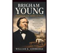 Brigham Young: Prophet of the American West: The Untold Story of Mormon Migration, Power, and the Making of the American Frontier