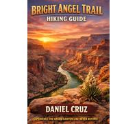 Bright Angel Trail Hiking Guide: From Rim to Canyon Floor: A Complete Hiking Guide, Safety Manual, and Adventure Planner for Bright Angel Trail