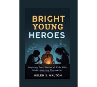 Bright Young Heroes: Inspiring True Stories of Kids Who Made Amazing Discoveries
