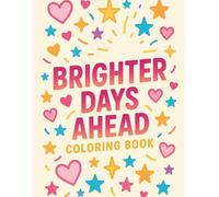 Brighter Days Ahead Coloring Book: Uplifting and Positive Coloring Pages Featuring Encouraging Quotes, Happy Moments, and Feel-Good Designs