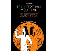 BRIGHTER THAN YOU THINK 10 SHORT WORKS BY ALAN MOORE: With Critical Essays by Marc Sobel (Critical Cartoons)