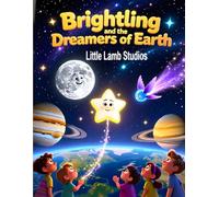 Brightling and the Dreamers of Earth: A Heartwarming Children’s Story About Faith, Hope, and the Power of Dreams