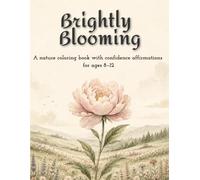 Brightly Blooming: A nature coloring book with confidence affirmations for ages 8-12 (Growing Strong: Nature-Inspired Coloring Books with Positive Affirmations for Kids)