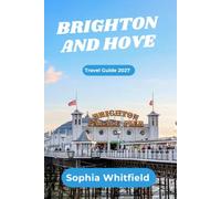 Brighton and Hove Travel Guide 2027: Complete Insider's Guide to Seaside Adventures, Hidden Lanes, Royal Pavilion, Coastal Walks, Day Trips & Smart Travel Tips for an Unforgettable England Escape