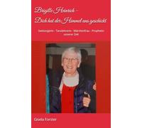 Brigitte Heinrich - Dich hat der Himmel uns geschickt: Seelsorgerin - Tanzlehrerin - Märchenfrau - Prophetin unserer Zeit