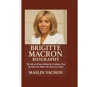BRIGITTE MACRON BIOGRAPHY: The Life of a Partner Behind the Presidency From the Classroom Walls to the Heart of a Nation