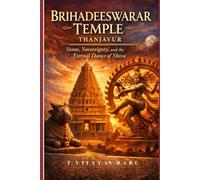 Brihadeeswarar Temple, Thanjavur: Stone, Sovereignty, and the Eternal Dance of Shiva (The Soul of Stone: India’s Living Heritage Series)