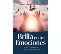 Brilla en tus emociones: Sana tu interior, libera tu corazón (Brilla en tu esencia)