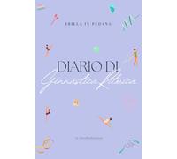 Brilla in Pedana - Diario di Ginnastica Ritmica: Per giovani ginnaste dagli 8 anni in su - Allenati con metodo, resta motivata e realizza i tuoi sogni ... (per atlete FGI, CSEN, AICS, Ritmica Europa)