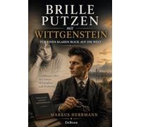 Brille putzen mit Wittgenstein - Für einen klaren Blick auf die Welt - Erzählungen über den Poeten, Philosophen und Propheten