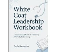 (Brilliant Guide) White Coat Leadership Workbook: Accessible Insights Into The Teachings Of Timothy N. Liesching