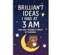 Brilliant Ideas I Had at 3 AM (and Will Probably Forget by Morning) (The Sleep-Deprived Genius Collection)