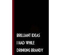 Brilliant Ideas I Had While Drinking Brandy: Funny Gag Gift Notebook Journal with Quote For Coworkers, Friends, Boss, Employees, Christmas, Birthday ( 6 x 9 inch - 100 pages)