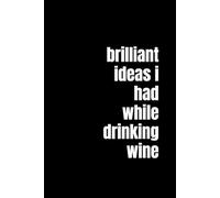 Brilliant Ideas I Had While Drinking Wine: A Funny Lined Notebook for Wine Lovers, Daydreamers, and Creative Geniuses with a Glass in Hand