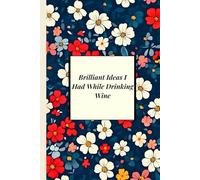 Brilliant Ideas I Had While Drinking wine: Funny Floral Birthday Gag Gift for Coworkers - A Blank Lined Notebook Journal for Men and Women
