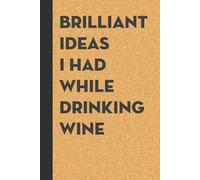 Brilliant Ideas I Had While Drinking wine: Funny Gag Gift Notebook for the Office, Teamwork, School, Employees, Workplace, New Jobs (size 6"x9, 100 lined pages)