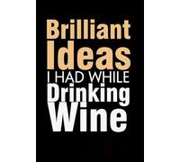 Brilliant Ideas I Had While Drinking Wine: Funny Gag Gift Notebook with Saying On The Cover for Co-workers, Family, Employees, Staff Members, New Jobs, Travel (100 pages - 6x9 inches)