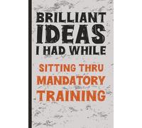 Brilliant Ideas I Had While...Sitting Through Mandatory Training: A Journal for People Who Already Know This Stuff