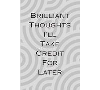 Brilliant Thoughts I'll Take Credit For Later Funny Notebook: A hilarious 6x9” (A5) notebook with 120 lined pages - perfect for capturing genius ... meeting notes at home or the office